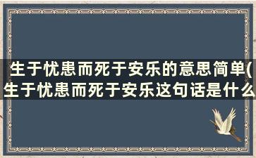 生于忧患而死于安乐的意思简单(生于忧患而死于安乐这句话是什么意思)