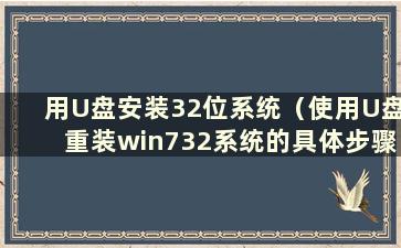 用U盘安装32位系统（使用U盘重装win732系统的具体步骤）