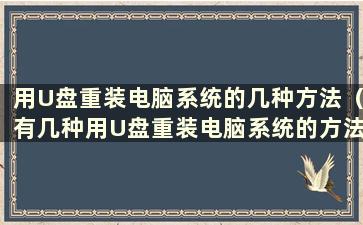 用U盘重装电脑系统的几种方法（有几种用U盘重装电脑系统的方法）