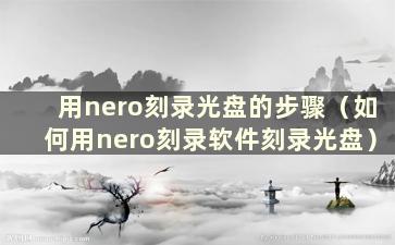 用nero刻录光盘的步骤（如何用nero刻录软件刻录光盘）