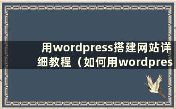 用wordpress搭建网站详细教程（如何用wordpress搭建网站）