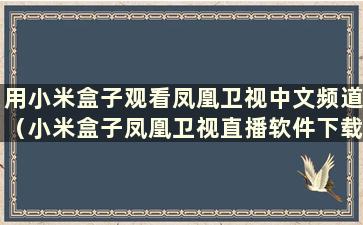 用小米盒子观看凤凰卫视中文频道（小米盒子凤凰卫视直播软件下载）