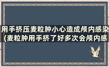 用手挤压麦粒肿小心造成颅内感染(麦粒肿用手挤了好多次会颅内感染吗)