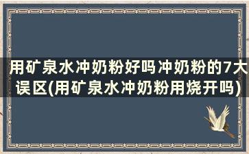 用矿泉水冲奶粉好吗冲奶粉的7大误区(用矿泉水冲奶粉用烧开吗)