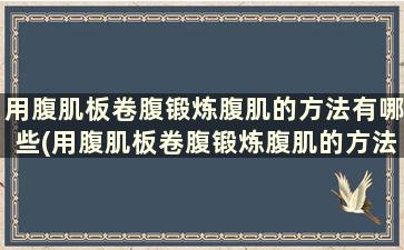 用腹肌板卷腹锻炼腹肌的方法有哪些(用腹肌板卷腹锻炼腹肌的方法图解)