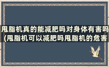 甩脂机真的能减肥吗对身体有害吗(甩脂机可以减肥吗甩脂机的危害和好处)