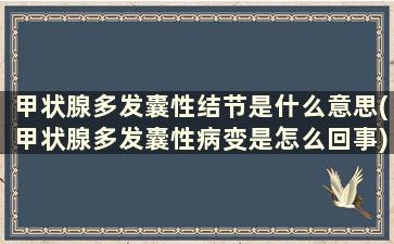 甲状腺多发囊性结节是什么意思(甲状腺多发囊性病变是怎么回事)