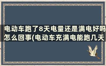 电动车跑了8天电量还是满电好吗怎么回事(电动车充满电能跑几天)