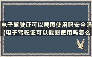 电子驾驶证可以截图使用吗安全吗(电子驾驶证可以截图使用吗怎么弄)