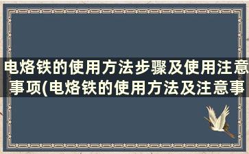 电烙铁的使用方法步骤及使用注意事项(电烙铁的使用方法及注意事项)