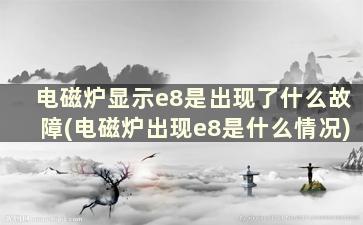 电磁炉显示e8是出现了什么故障(电磁炉出现e8是什么情况)