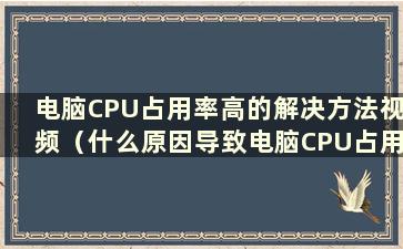 电脑CPU占用率高的解决方法视频（什么原因导致电脑CPU占用率高）