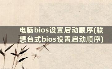 电脑bios设置启动顺序(联想台式bios设置启动顺序)