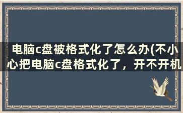 电脑c盘被格式化了怎么办(不小心把电脑c盘格式化了，开不开机了.怎么办)