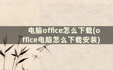 电脑office怎么下载(office电脑怎么下载安装)