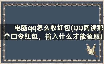 电脑qq怎么收红包(QQ阅读那个口令红包，输入什么才能领取)