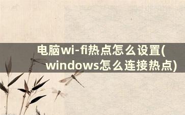 电脑wi-fi热点怎么设置(windows怎么连接热点)