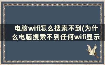 电脑wifi怎么搜索不到(为什么电脑搜索不到任何wifi显示无法连接)