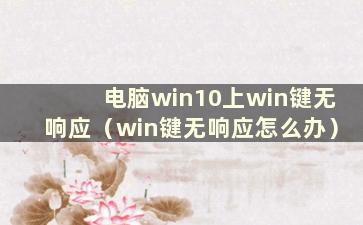 电脑win10上win键无响应（win键无响应怎么办）