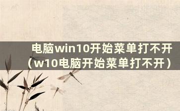 电脑win10开始菜单打不开（w10电脑开始菜单打不开）