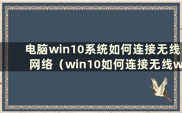 电脑win10系统如何连接无线网络（win10如何连接无线wifi）