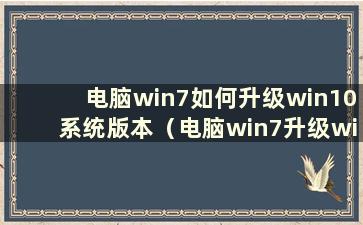 电脑win7如何升级win10系统版本（电脑win7升级win10系统需要多少钱）