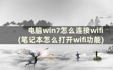 电脑win7怎么连接wifi(笔记本怎么打开wifi功能)