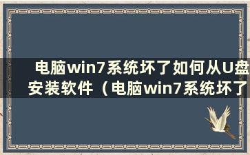 电脑win7系统坏了如何从U盘安装软件（电脑win7系统坏了如何从U盘安装驱动）