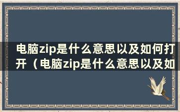 电脑zip是什么意思以及如何打开（电脑zip是什么意思以及如何打开软件）