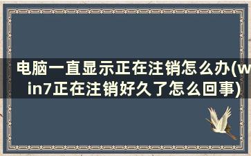 电脑一直显示正在注销怎么办(win7正在注销好久了怎么回事)