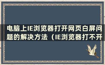 电脑上IE浏览器打开网页白屏问题的解决方法（IE浏览器打不开网页白屏怎么办）