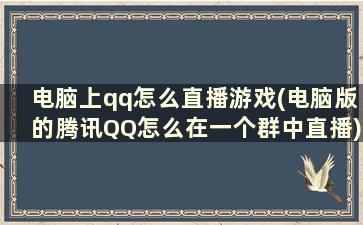 电脑上qq怎么直播游戏(电脑版的腾讯QQ怎么在一个群中直播)