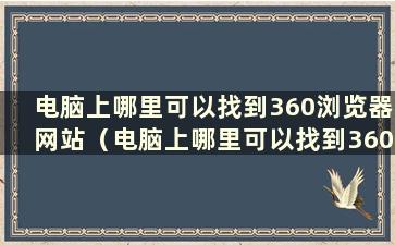 电脑上哪里可以找到360浏览器网站（电脑上哪里可以找到360浏览器网站）