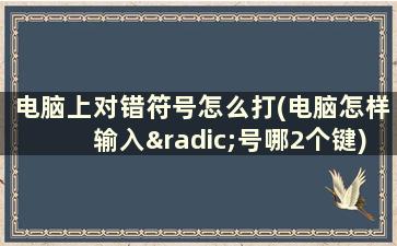 电脑上对错符号怎么打(电脑怎样输入√号哪2个键)