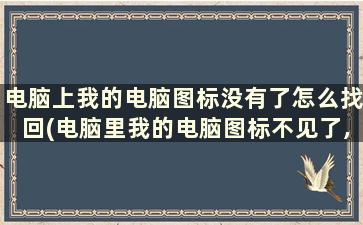 电脑上我的电脑图标没有了怎么找回(电脑里我的电脑图标不见了,怎么找回来)