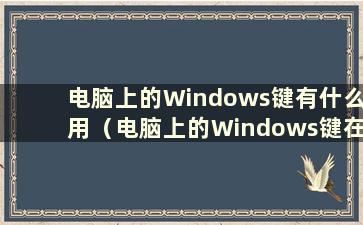 电脑上的Windows键有什么用（电脑上的Windows键在哪里）