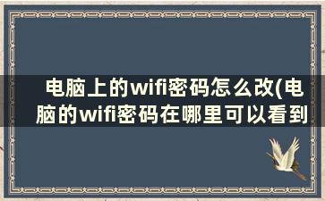 电脑上的wifi密码怎么改(电脑的wifi密码在哪里可以看到)