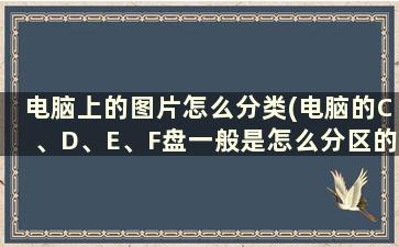 电脑上的图片怎么分类(电脑的C、D、E、F盘一般是怎么分区的)