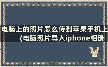 电脑上的照片怎么传到苹果手机上(电脑照片导入iphone相册)