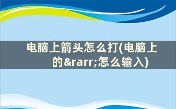 电脑上箭头怎么打(电脑上的→怎么输入)