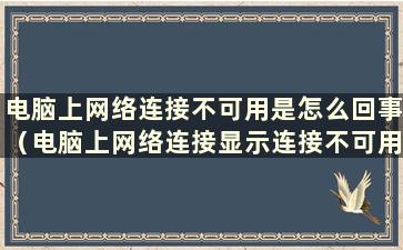 电脑上网络连接不可用是怎么回事（电脑上网络连接显示连接不可用）