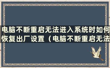 电脑不断重启无法进入系统时如何恢复出厂设置（电脑不断重启无法进入系统win7）