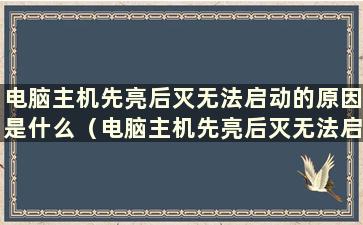 电脑主机先亮后灭无法启动的原因是什么（电脑主机先亮后灭无法启动怎么办）