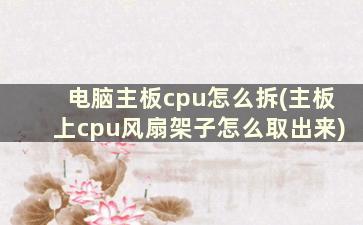 电脑主板cpu怎么拆(主板上cpu风扇架子怎么取出来)