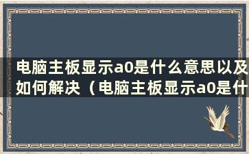 电脑主板显示a0是什么意思以及如何解决（电脑主板显示a0是什么意思）