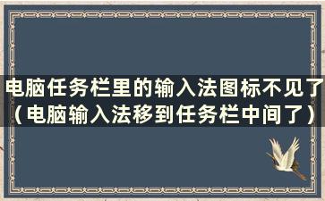 电脑任务栏里的输入法图标不见了（电脑输入法移到任务栏中间了）怎么办