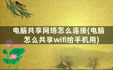 电脑共享网络怎么连接(电脑怎么共享wifi给手机用)