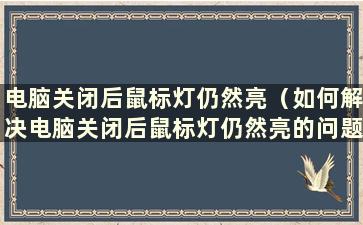 电脑关闭后鼠标灯仍然亮（如何解决电脑关闭后鼠标灯仍然亮的问题）