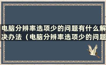 电脑分辨率选项少的问题有什么解决办法（电脑分辨率选项少的问题有什么解决办法）