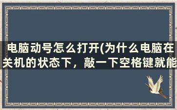 电脑动号怎么打开(为什么电脑在关机的状态下，敲一下空格键就能启动)